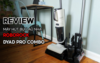 Review máy hút bụi lau nhà Roborock Dyad Pro Combo: Có đáng tiền không? Những điều cần biết trước khi mua